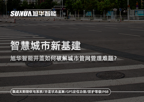 智慧城市新基建：旭华智能井盖如何破解城市管网管理难题？